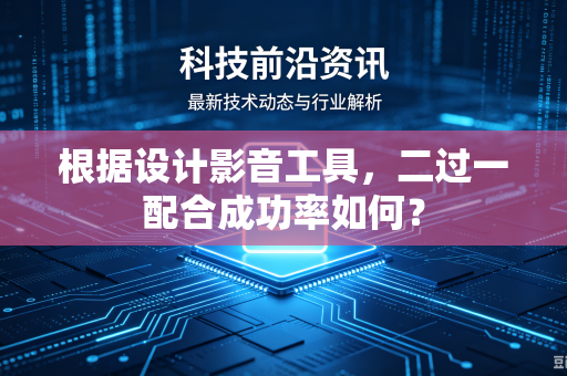 根据设计影音工具，二过一配合成功率如何？