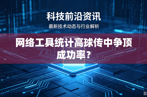 网络工具统计高球传中争顶成功率？-第1张图片-电脑手机工具软件下载 - 免费实用工具合集 | 联启科技