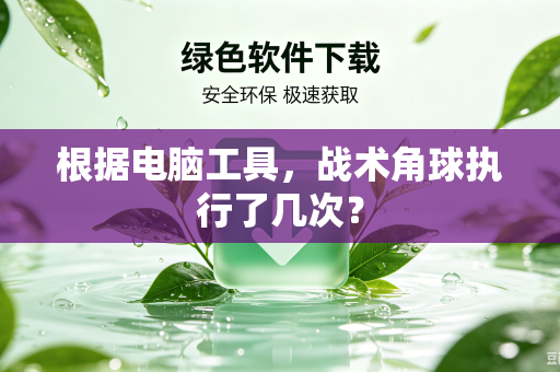 根据电脑工具，战术角球执行了几次？