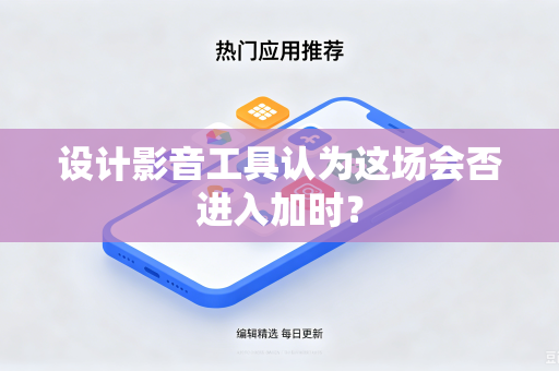 设计影音工具认为这场会否进入加时？