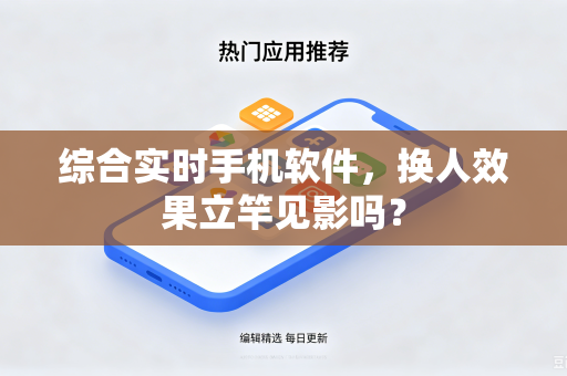 综合实时手机软件，换人效果立竿见影吗？