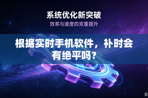 根据实时手机软件，补时会有绝平吗？