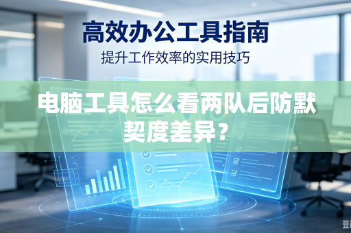 电脑工具怎么看两队后防默契度差异？