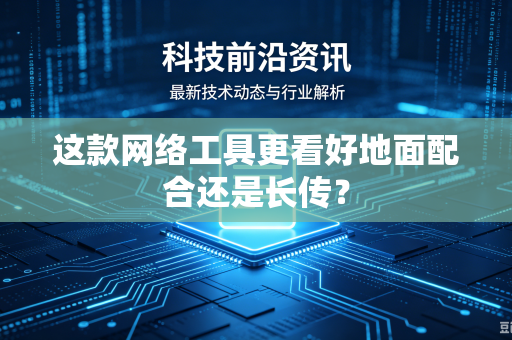 这款网络工具更看好地面配合还是长传？