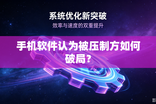 手机软件认为被压制方如何破局？