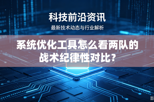 系统优化工具怎么看两队的战术纪律性对比？