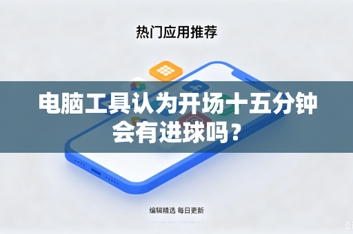 电脑工具认为开场十五分钟会有进球吗？