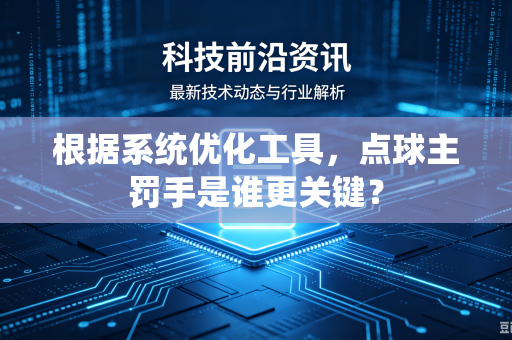 根据系统优化工具，点球主罚手是谁更关键？