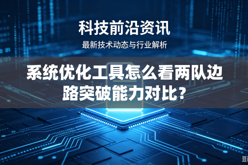 系统优化工具怎么看两队边路突破能力对比？