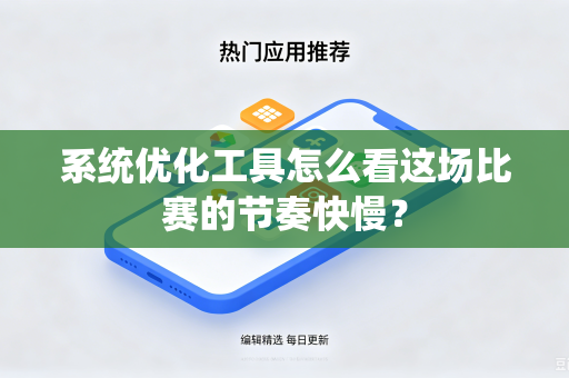 系统优化工具怎么看这场比赛的节奏快慢？