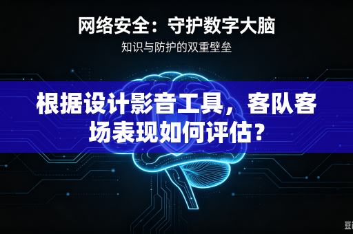 根据设计影音工具，客队客场表现如何评估？