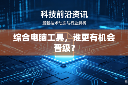 综合电脑工具，谁更有机会晋级？