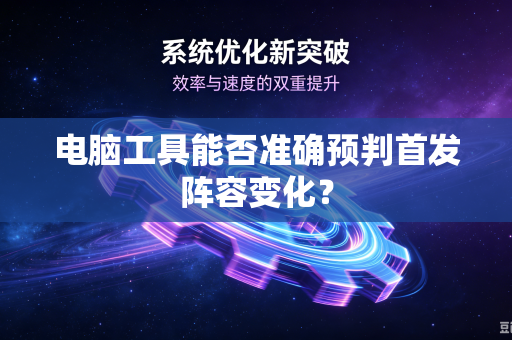 电脑工具能否准确预判首发阵容变化？