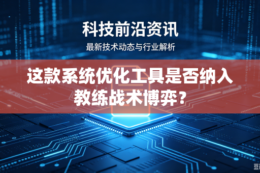 这款系统优化工具是否纳入教练战术博弈？