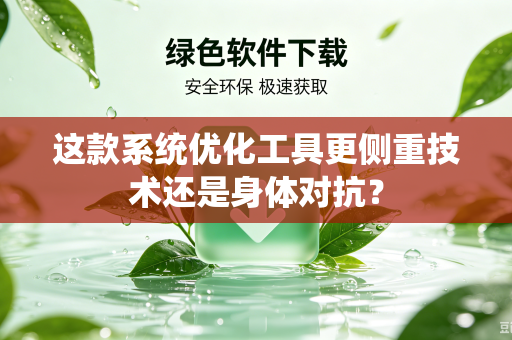 这款系统优化工具更侧重技术还是身体对抗？