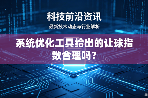 系统优化工具给出的让球指数合理吗？