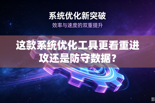这款系统优化工具更看重进攻还是防守数据？