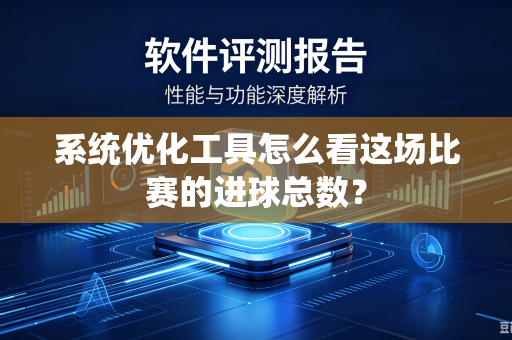 系统优化工具怎么看这场比赛的进球总数？