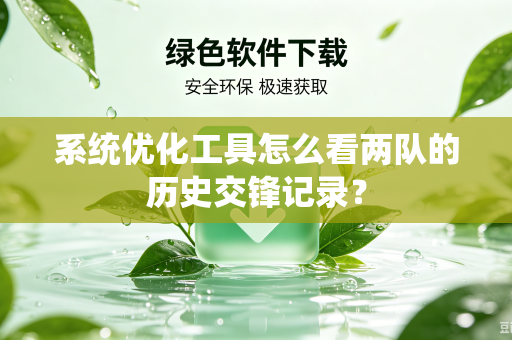 系统优化工具怎么看两队的历史交锋记录？