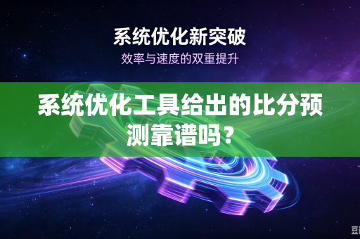 系统优化工具给出的比分预测靠谱吗？