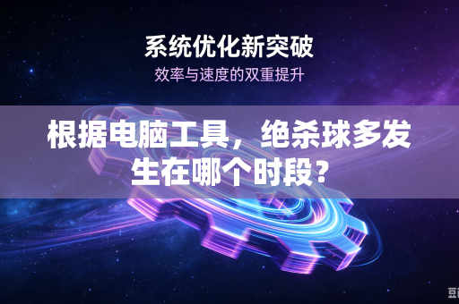 根据电脑工具,绝杀球多发生在哪个时段?-第1张图片-电脑手机工具软件下载 - 免费实用工具合集 | 联启科技 根据电脑工具,绝杀球多发生在哪个时段?-第1张图片-电脑手机工具软件下载 - 免费实用工具合集 | 联启科技