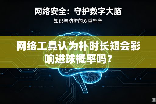 网络工具认为补时长短会影响进球概率吗？-第1张图片-电脑手机工具软件下载 - 免费实用工具合集 | 联启科技