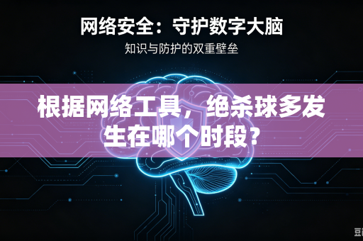 根据网络工具，绝杀球多发生在哪个时段？
