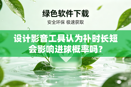 设计影音工具认为补时长短会影响进球概率吗？