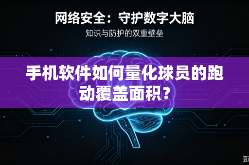 手机软件如何量化球员的跑动覆盖面积？