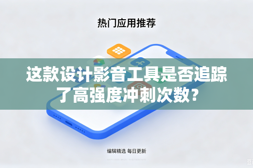 这款设计影音工具是否追踪了高强度冲刺次数?-第1张图片-电脑手机工具软件下载 - 免费实用工具合集 | 联启科技 这款设计影音工具是否追踪了高强度冲刺次数?-第1张图片-电脑手机工具软件下载 - 免费实用工具合集 | 联启科技