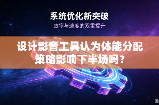 设计影音工具认为体能分配策略影响下半场吗?-第1张图片-电脑手机工具软件下载 - 免费实用工具合集 | 联启科技 设计影音工具认为体能分配策略影响下半场吗?-第1张图片-电脑手机工具软件下载 - 免费实用工具合集 | 联启科技