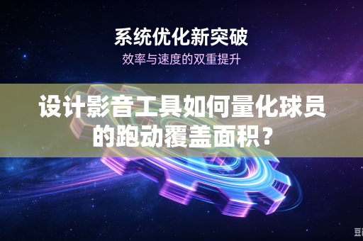 设计影音工具如何量化球员的跑动覆盖面积？-第1张图片-电脑手机工具软件下载 - 免费实用工具合集 | 联启科技