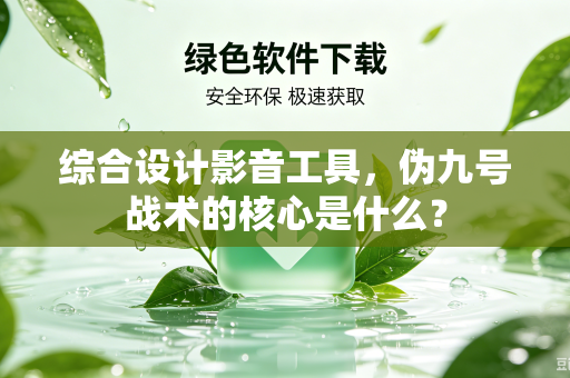 综合设计影音工具，伪九号战术的核心是什么？