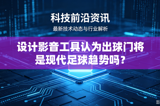 设计影音工具认为出球门将是现代足球趋势吗？
