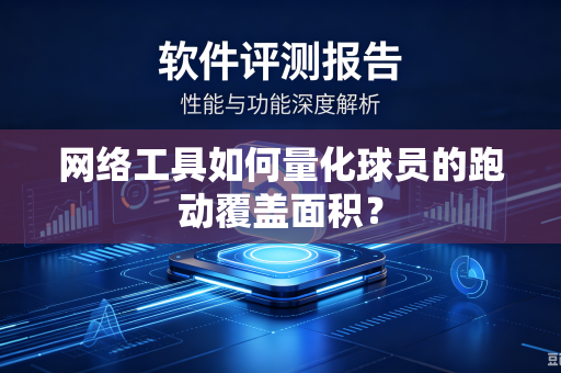 网络工具如何量化球员的跑动覆盖面积？