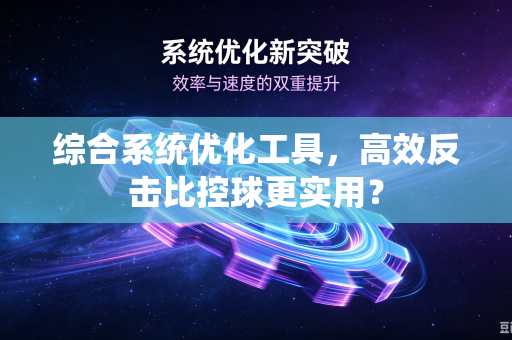 综合系统优化工具，高效反击比控球更实用？
