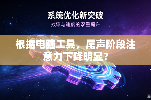 根据电脑工具，尾声阶段注意力下降明显？