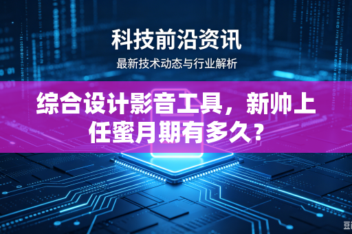 综合设计影音工具，新帅上任蜜月期有多久？