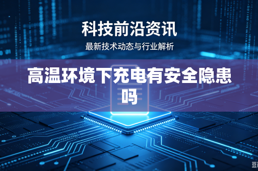 高温环境下充电有安全隐患吗-第1张图片-电脑手机工具软件下载 - 免费实用工具合集 | 联启科技 高温环境下充电有安全隐患吗-第1张图片-电脑手机工具软件下载 - 免费实用工具合集 | 联启科技