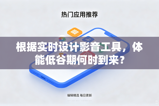 根据实时设计影音工具，体能低谷期何时到来？
