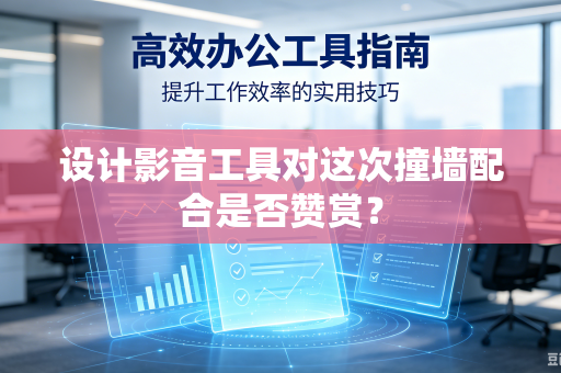 设计影音工具对这次撞墙配合是否赞赏？