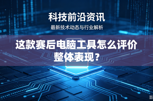 这款赛后电脑工具怎么评价整体表现？
