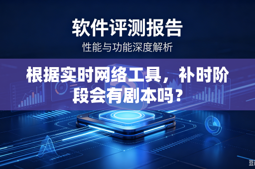 根据实时网络工具，补时阶段会有剧本吗？