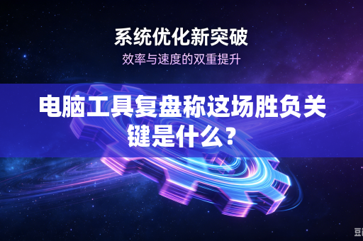 电脑工具复盘称这场胜负关键是什么？