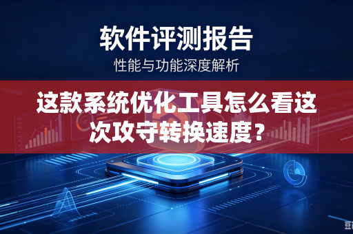 这款系统优化工具怎么看这次攻守转换速度？