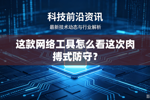 这款网络工具怎么看这次肉搏式防守？