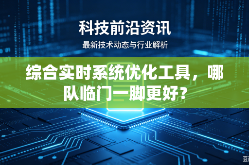 综合实时系统优化工具，哪队临门一脚更好？