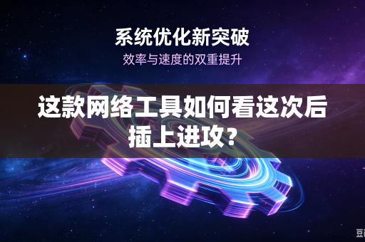 这款网络工具如何看这次后插上进攻？