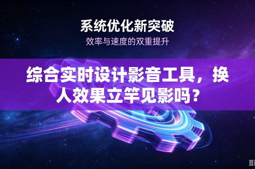 综合实时设计影音工具，换人效果立竿见影吗？