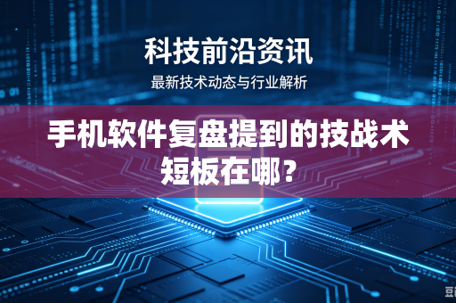 手机软件复盘提到的技战术短板在哪？